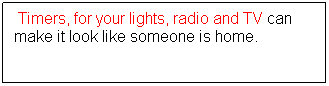 Text Box:  Timers, for your lights, radio and TV can make it look like someone is home.
