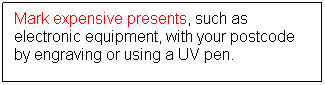 Text Box: Mark expensive presents, such as electronic equipment, with your postcode by engraving or using a UV pen.
